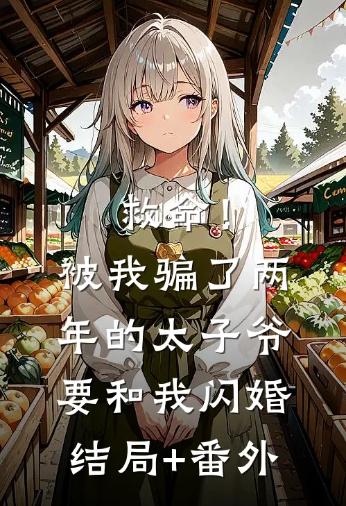 救命！被我骗了两年的太子爷要和我闪婚结局+番外