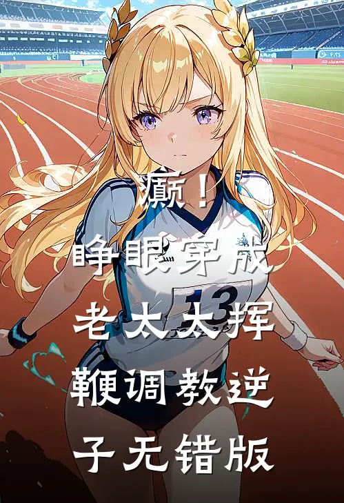 癫！睁眼穿成老太太挥鞭调教逆子无错版