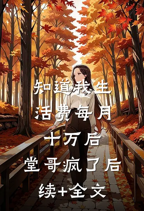 知道我生活费每月十万后，堂哥疯了后续+全文