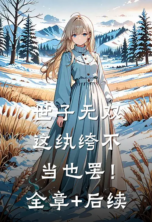 世子无双，这纨绔不当也罢！:全章+后续