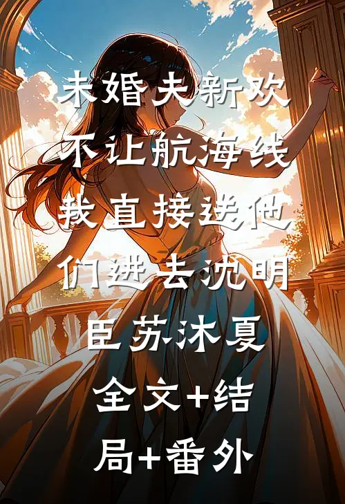 未婚夫新欢不让航海线，我直接送他们进去沈明臣苏沐夏全文+结局+番外