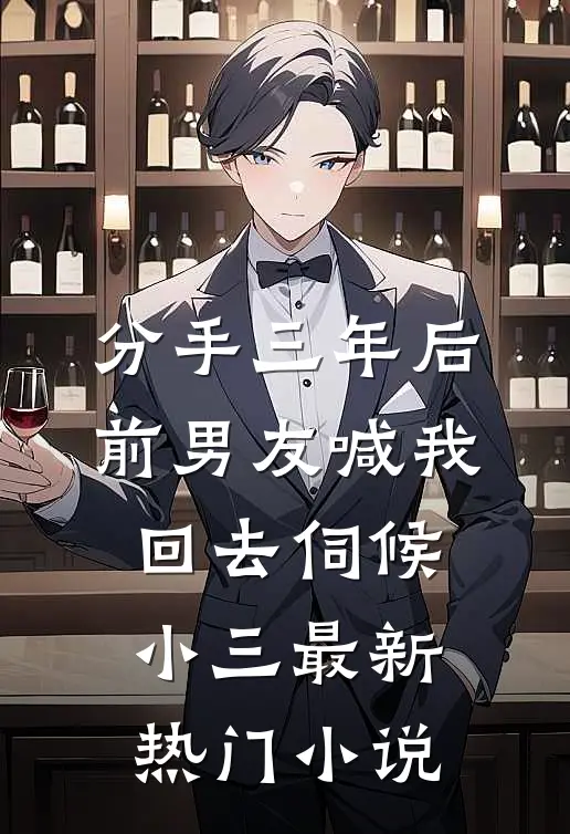 分手三年后，前男友喊我回去伺候小三最新热门小说