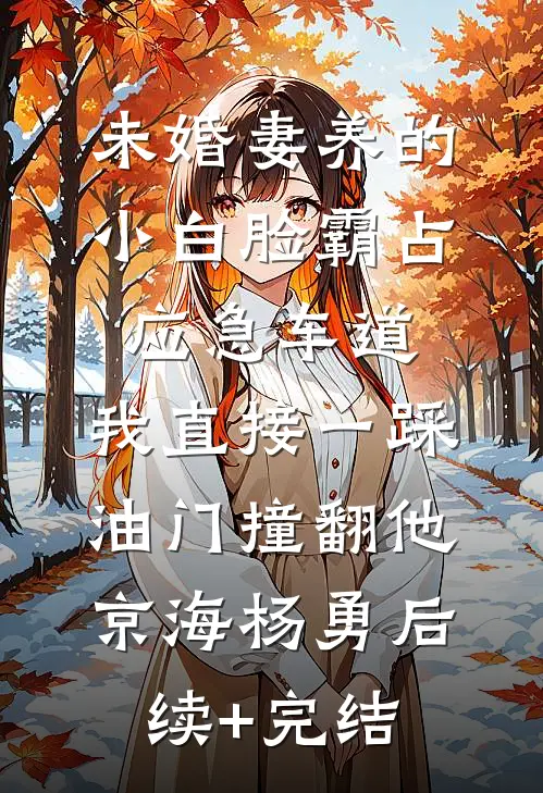 未婚妻养的小白脸霸占应急车道，我直接一踩油门撞翻他京海杨勇后续+完结