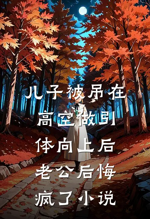 儿子被吊在高空做引体向上后，老公后悔疯了小说
