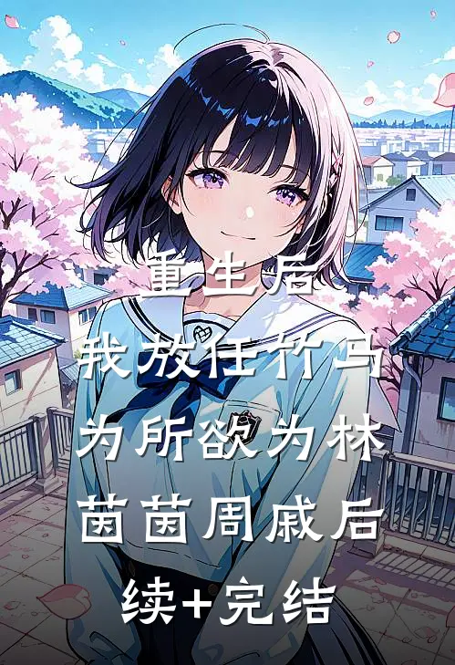 重生后，我放任竹马为所欲为林茵茵周戚后续+完结