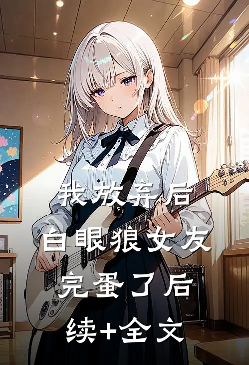 我放弃后，白眼狼女友完蛋了后续+全文