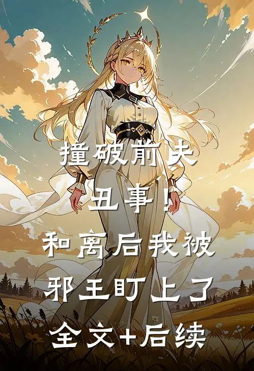 撞破前夫丑事！和离后我被邪王盯上了全文+后续
