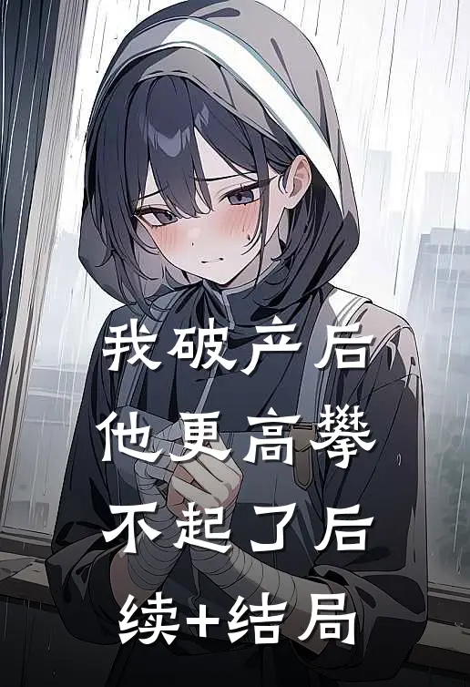 我破产后，他更高攀不起了后续+结局