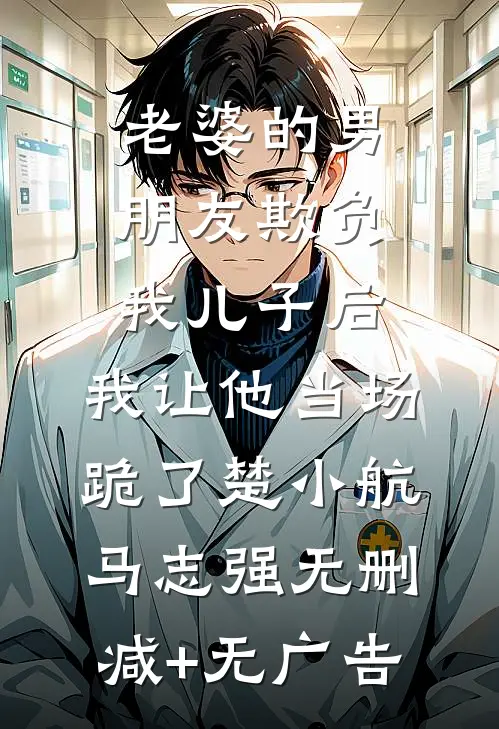 老婆的男朋友欺负我儿子后，我让他当场跪了楚小航马志强无删减+无广告