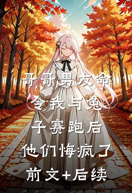 哥哥男友命令我与兔子赛跑后，他们悔疯了前文+后续