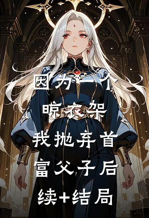 因为一个晾衣架，我抛弃首富父子后续+结局