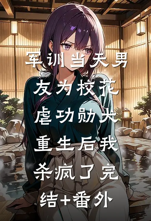 军训当天男友为校花虐功勋犬，重生后我杀疯了完结+番外