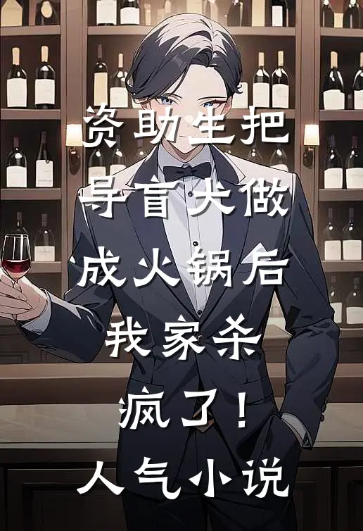 资助生把导盲犬做成火锅后，我家杀疯了！人气小说