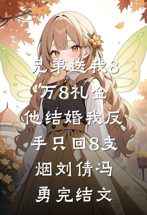 兄弟送我8万8礼金，他结婚我反手只回8支烟刘倩冯勇完结文