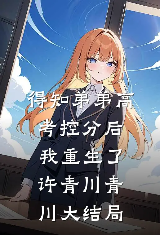 得知弟弟高考控分后，我重生了许青川青川大结局