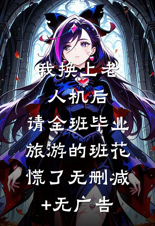 我换上老人机后，请全班毕业旅游的班花慌了无删减+无广告