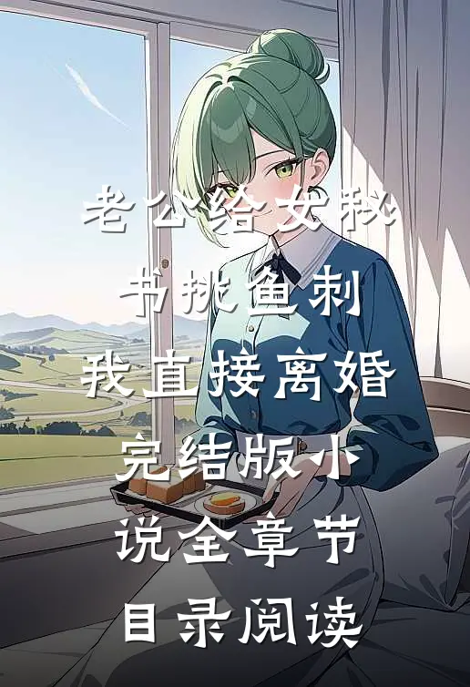 老公给女秘书挑鱼刺，我直接离婚完结版小说全章节目录阅读