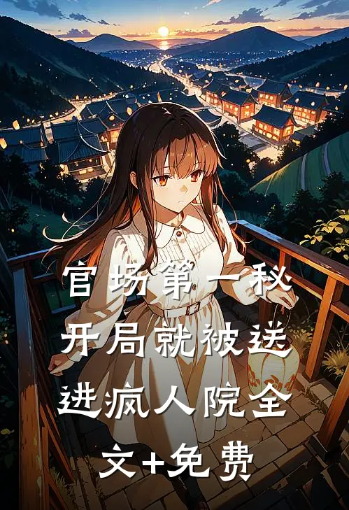 官场第一秘：开局就被送进疯人院全文+免费