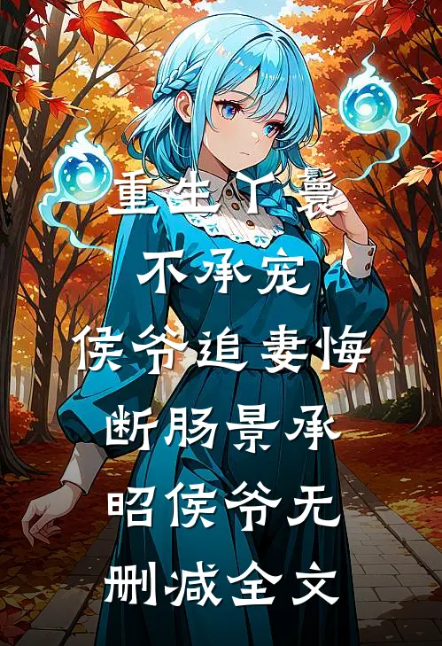 重生丫鬟不承宠，侯爷追妻悔断肠景承昭侯爷无删减全文
