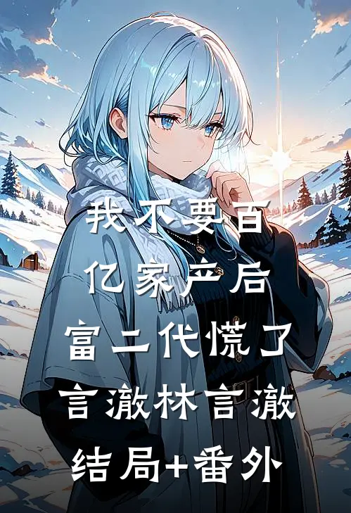 我不要百亿家产后，富二代慌了言澈林言澈:结局+番外