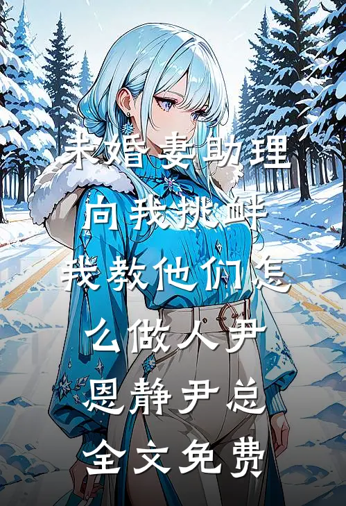 未婚妻助理向我挑衅，我教他们怎么做人尹恩静尹总全文免费
