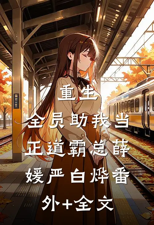 重生：全员助我当正道霸总薛媛严白烨(番外)+(全文)