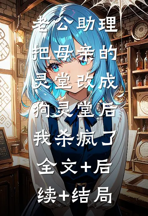 老公助理把母亲的灵堂改成狗灵堂后，我杀疯了全文+后续+结局