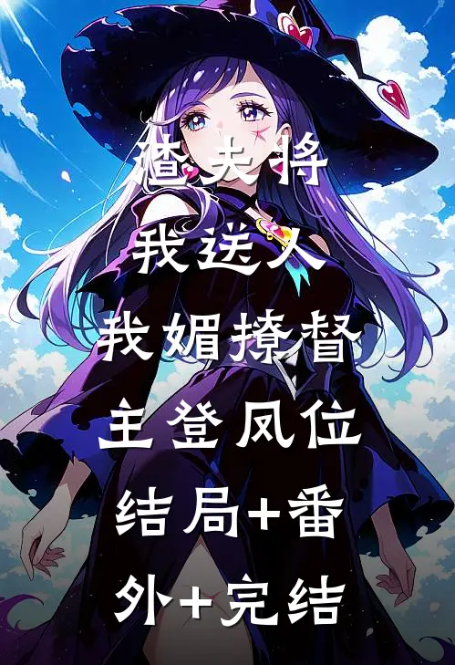 渣夫将我送人，我媚撩督主登凤位:结局+番外+完结