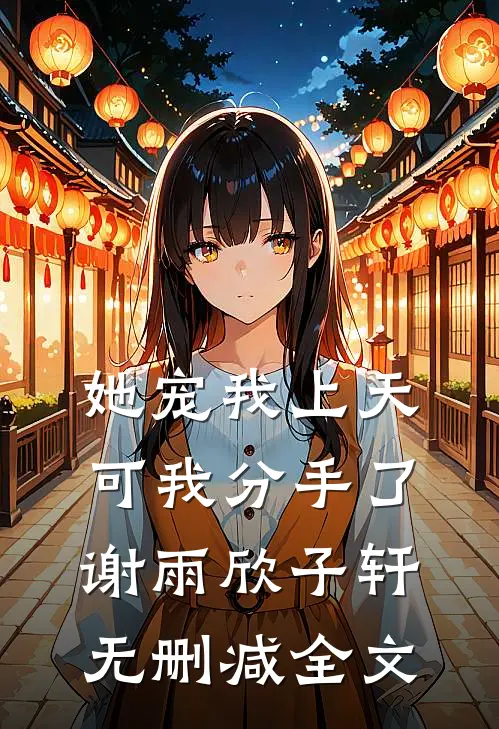 她宠我上天，可我分手了谢雨欣子轩无删减全文
