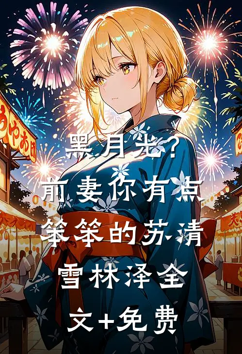 黑月光？前妻你有点笨笨的苏清雪林泽全文+免费