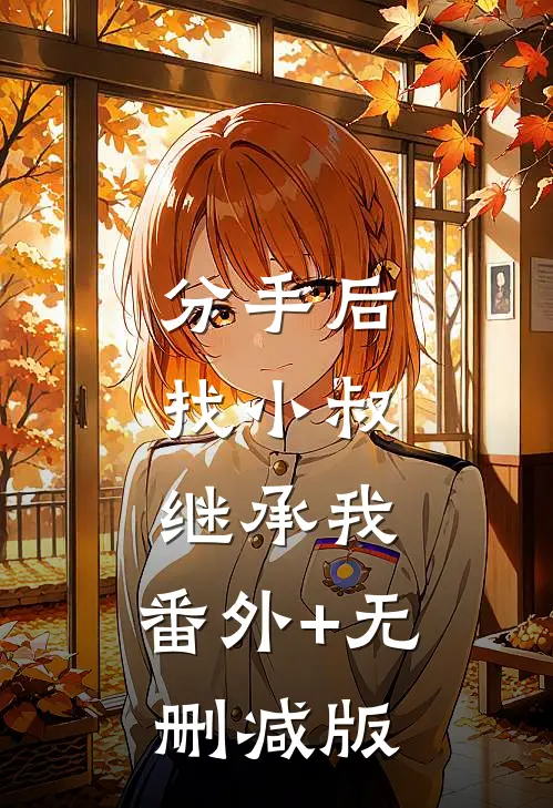 分手后，找小叔继承我:番外+无删减版
