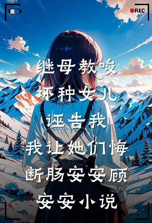 继母教唆坏种女儿诬告我，我让她们悔断肠安安顾安安小说