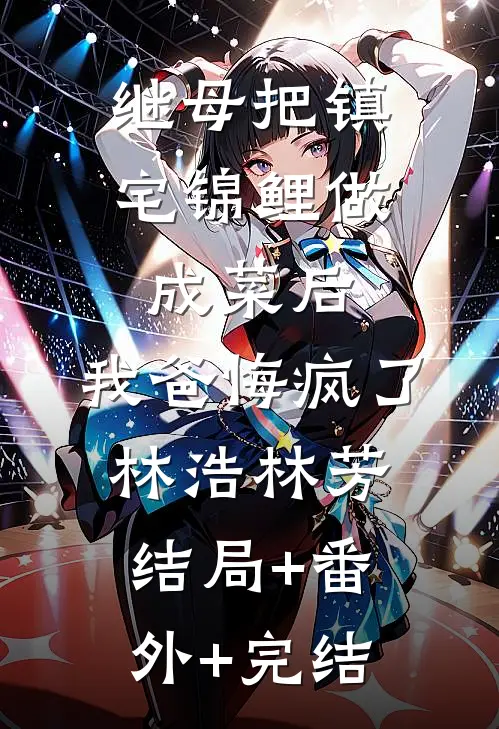 继母把镇宅锦鲤做成菜后，我爸悔疯了林浩林芳:结局+番外+完结