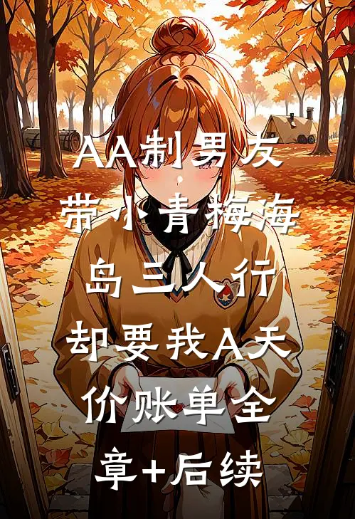 AA制男友带小青梅海岛三人行，却要我A天价账单全章+后续