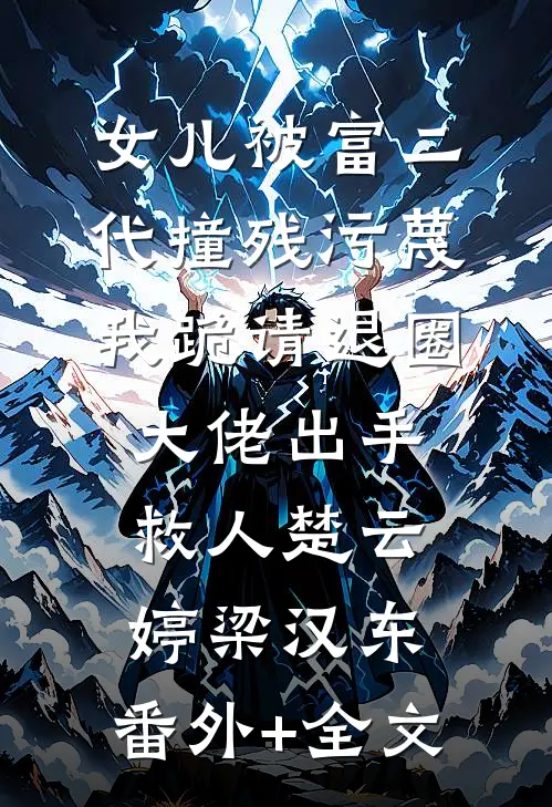 女儿被富二代撞残污蔑，我跪请退圈大佬出手救人楚云婷梁汉东:(番外)+(全文)
