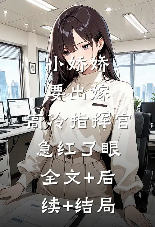 小娇娇要出嫁，高冷指挥官急红了眼全文+后续+结局