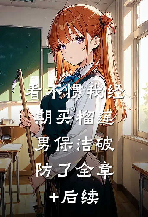 看不惯我经期买榴莲，男保洁破防了全章+后续