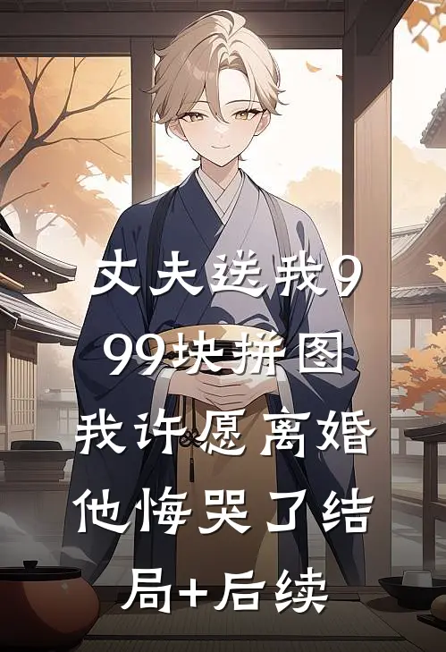 丈夫送我999块拼图，我许愿离婚他悔哭了结局+后续