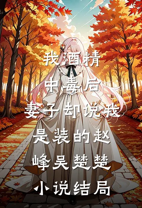 我酒精中毒后，妻子却说我是装的赵峰吴楚楚小说结局