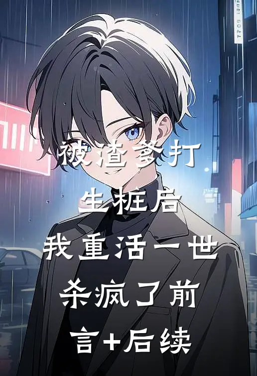 被渣爹打生桩后，我重活一世杀疯了前言+后续