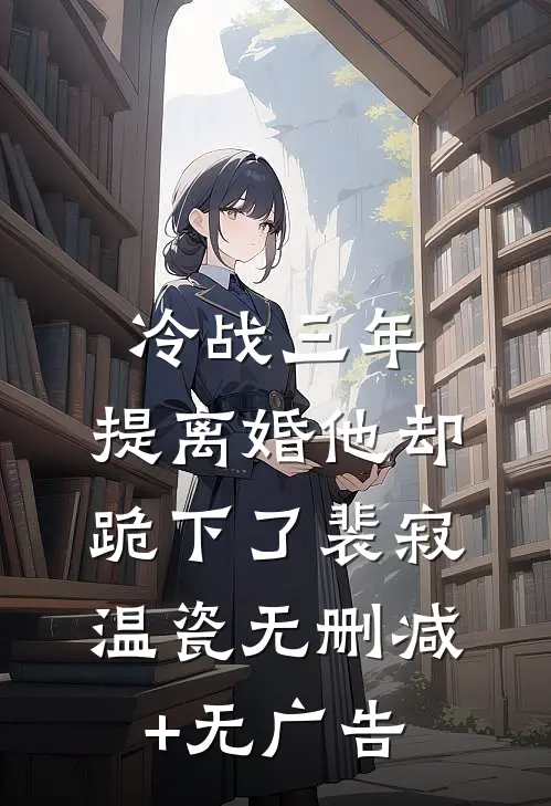 冷战三年，提离婚他却跪下了裴寂温瓷无删减+无广告