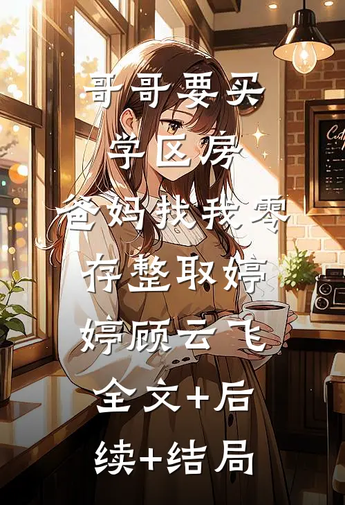 哥哥要买学区房，爸妈找我零存整取婷婷顾云飞全文+后续+结局