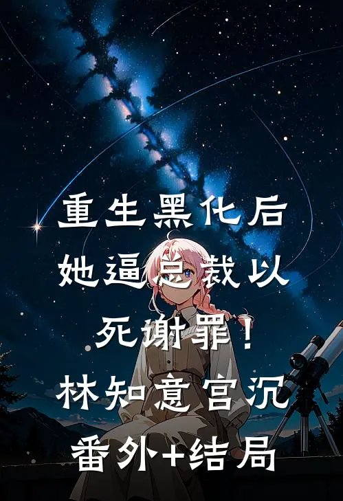 重生黑化后，她逼总裁以死谢罪！林知意宫沉(番外)+(结局)