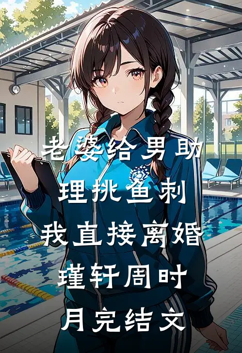 老婆给男助理挑鱼刺，我直接离婚瑾轩周时月完结文