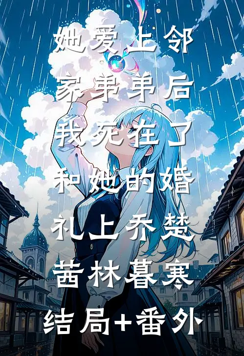 她爱上邻家弟弟后，我死在了和她的婚礼上乔楚茜林暮寒:结局+番外