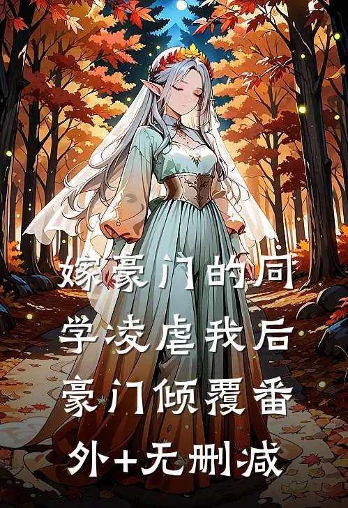 嫁豪门的同学凌虐我后，豪门倾覆番外+无删减