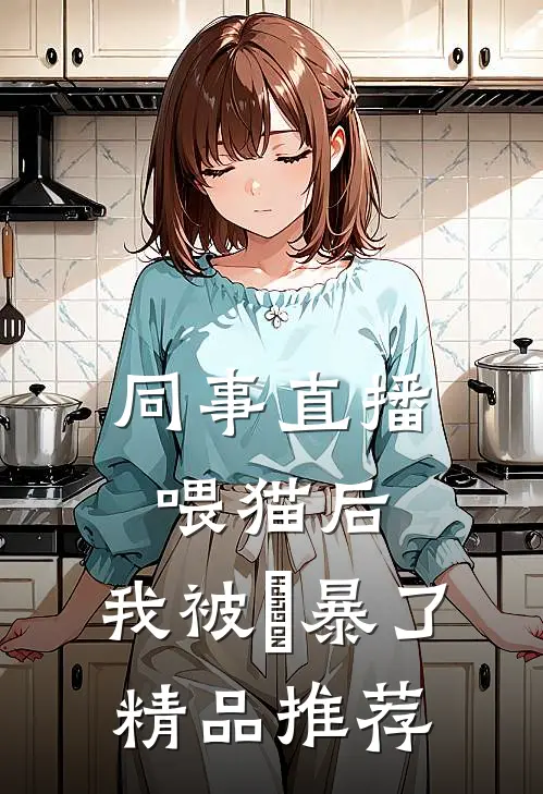 同事直播喂猫后，我被⽹暴了精品推荐