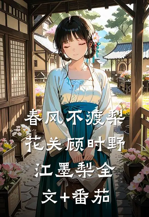 春风不渡梨花关顾时野江墨梨全文+番茄
