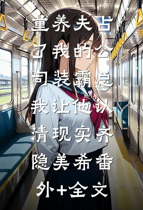 童养夫占了我的公司装霸总，我让他认清现实齐隐美希(番外)+(全文)
