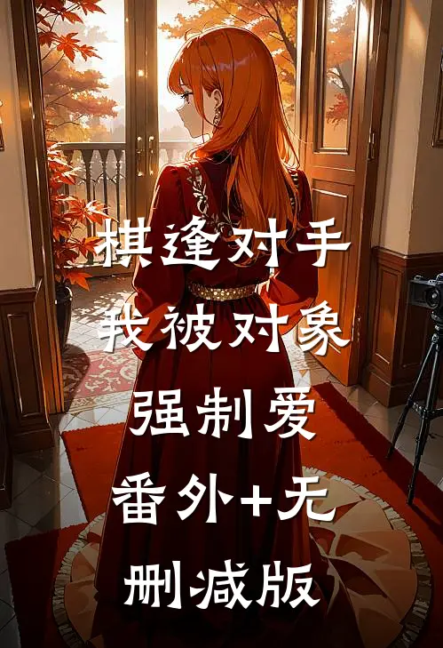 棋逢对手：我被对象强制爱:番外+无删减版